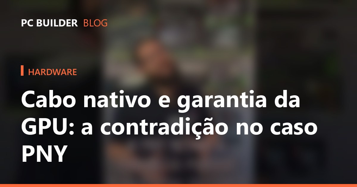 Cabo nativo e garantia da GPU: a contradição no caso PNY
