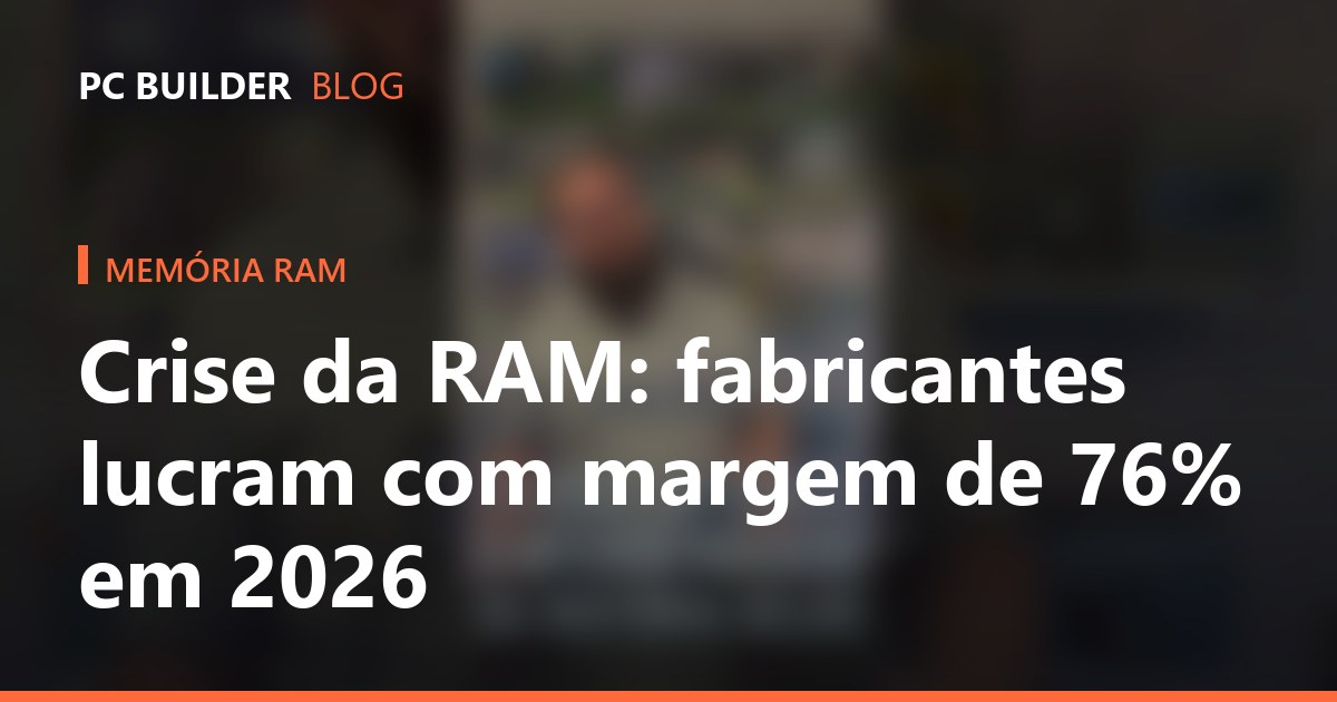 Crise da RAM: fabricantes lucram com margem de 76% em 2026