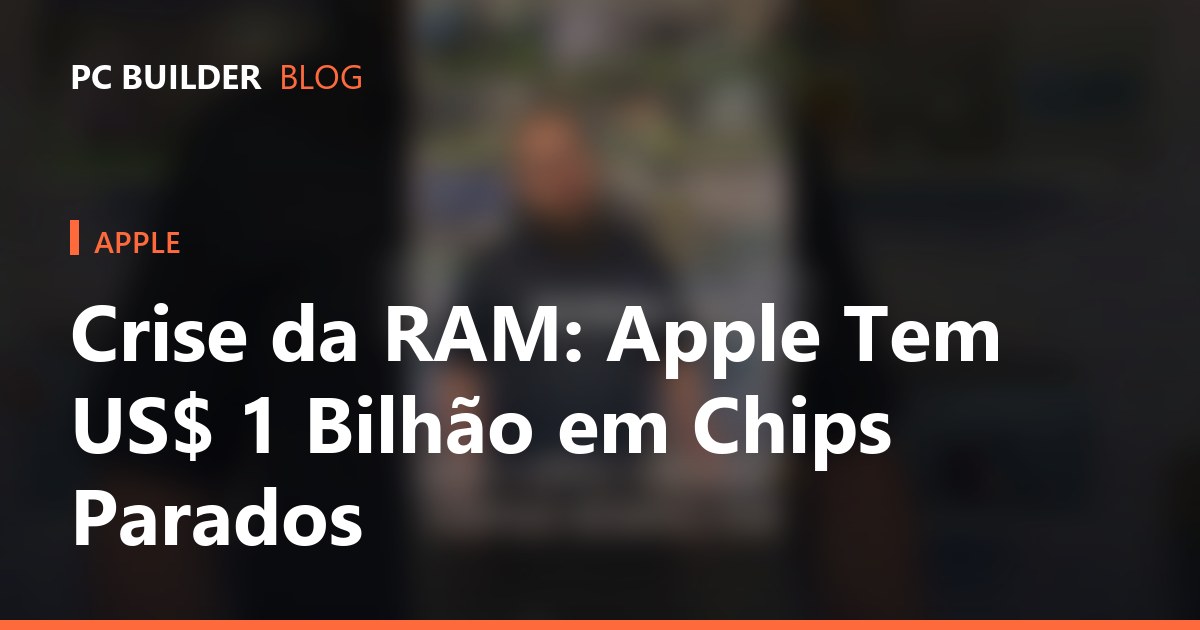 Crise da RAM: Apple Tem US$ 1 Bilhão em Chips Parados