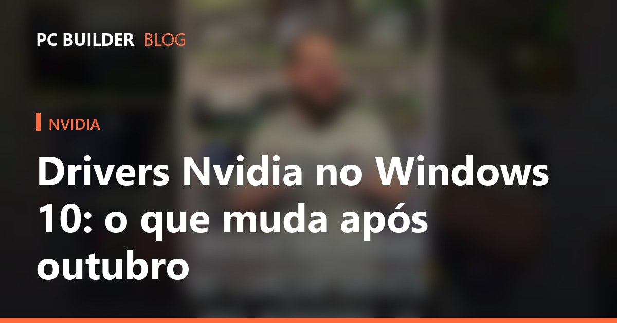 Drivers Nvidia no Windows 10: o que muda após outubro