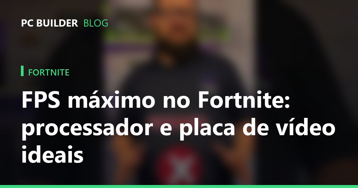 FPS máximo no Fortnite: processador e placa de vídeo ideais