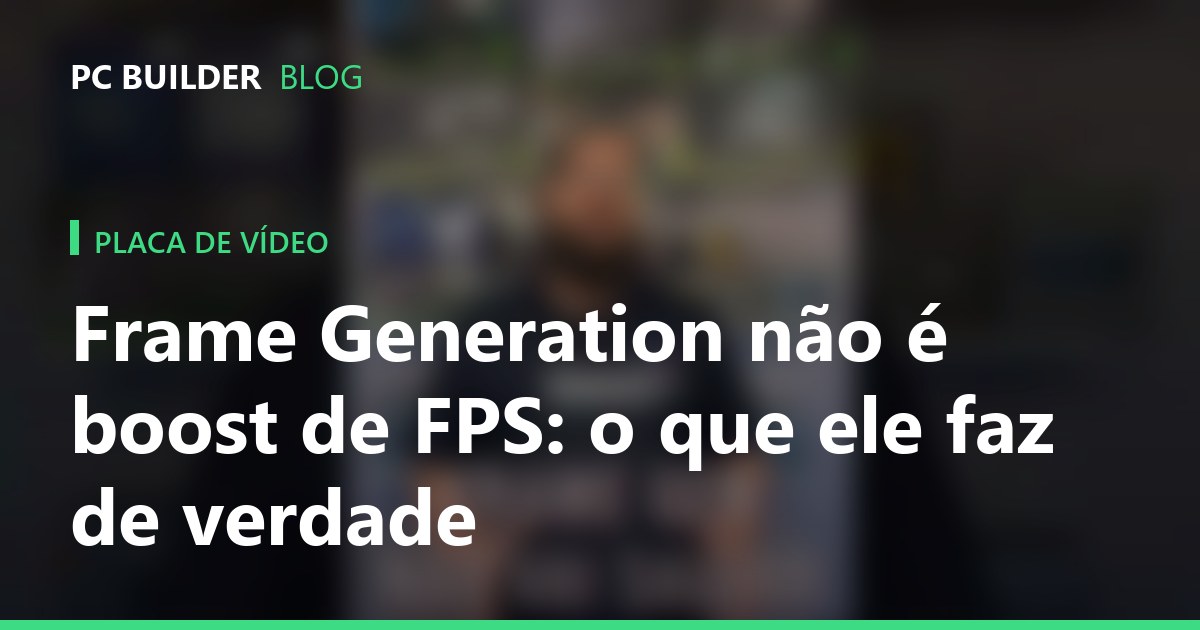 Frame Generation nao e boost de FPS: entenda o que ele faz