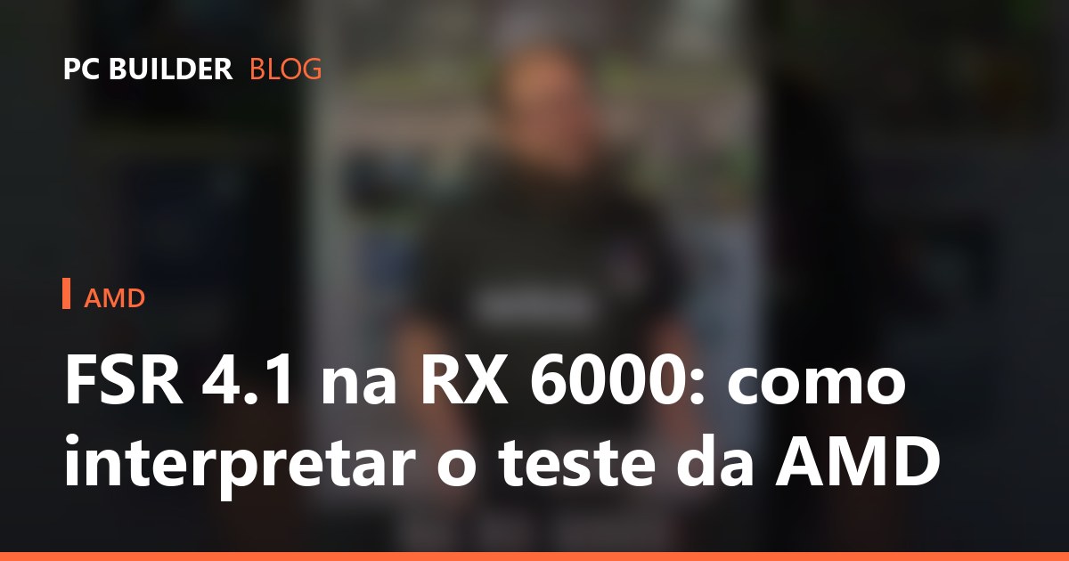 FSR 4.1 na RX 6000: como interpretar o teste da AMD