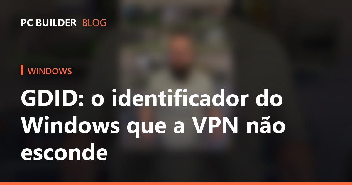 GDID: o identificador do Windows que a VPN não esconde