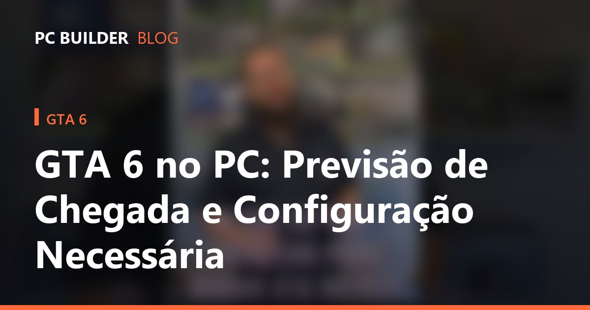 GTA 6 no PC: Previsão de Chegada e Configuração Necessária