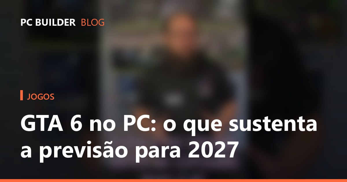 GTA 6 no PC: o que sustenta a previsão para 2027