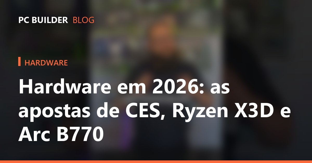 Hardware em 2026: as apostas de CES, Ryzen X3D e Arc B770