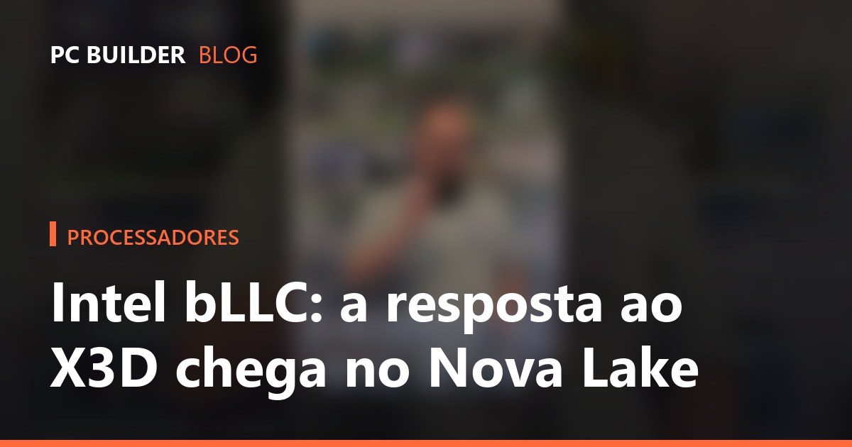 Intel bLLC: a resposta ao X3D da AMD chega no Nova Lake