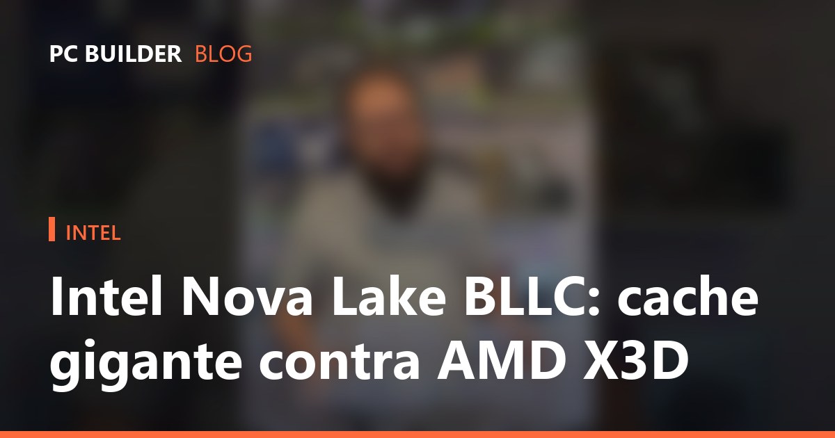 Intel Nova Lake BLLC: cache gigante contra AMD X3D