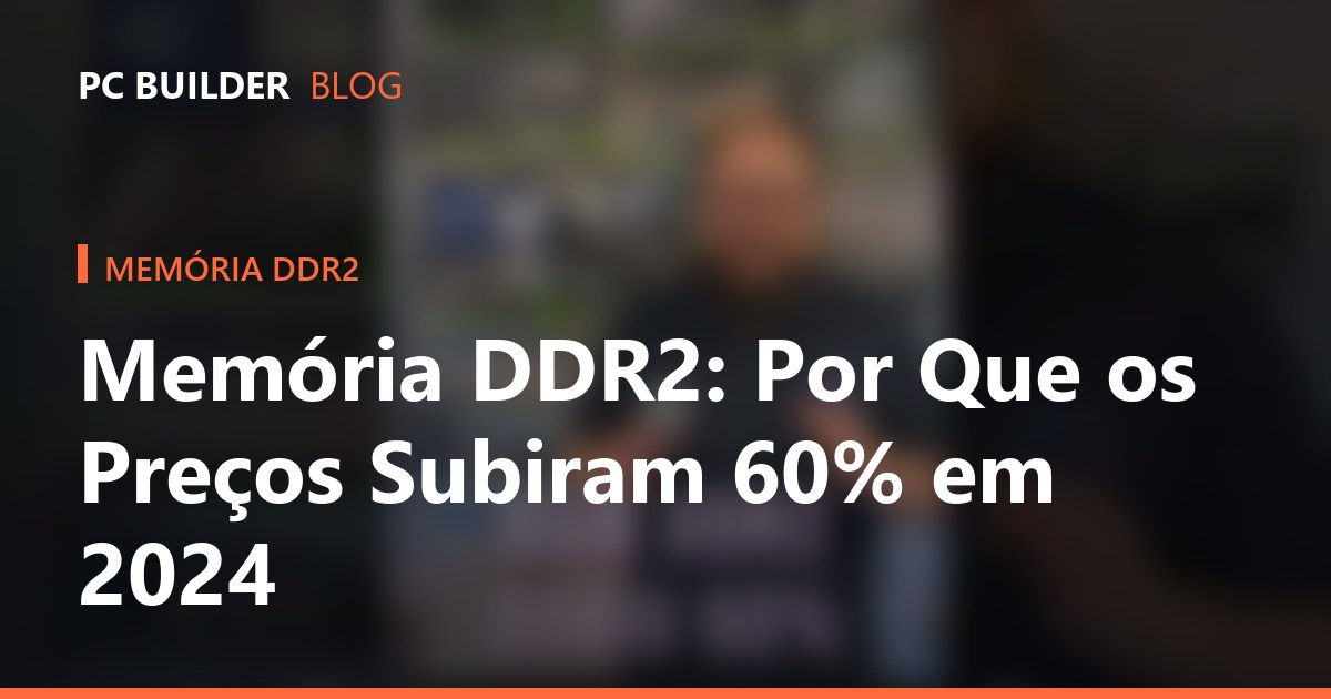 Memória DDR2: Por Que os Preços Subiram 60% em 2024