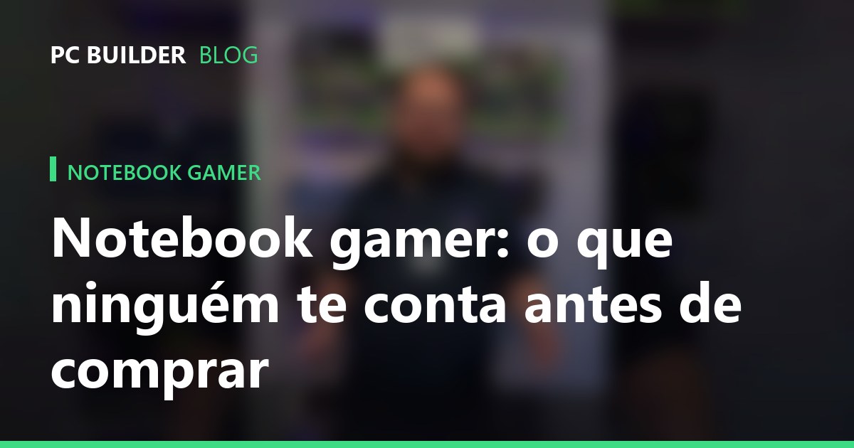 Notebook gamer: o que ninguém te conta antes de comprar