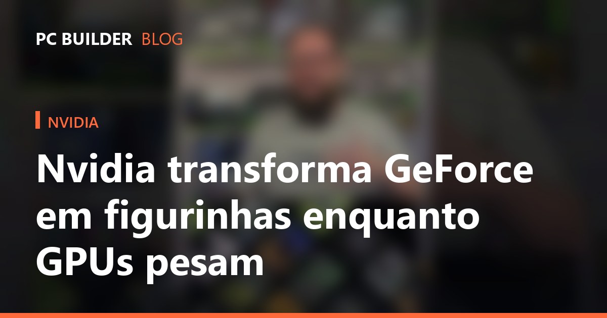 Nvidia transforma GeForce em figurinhas enquanto GPUs pesam