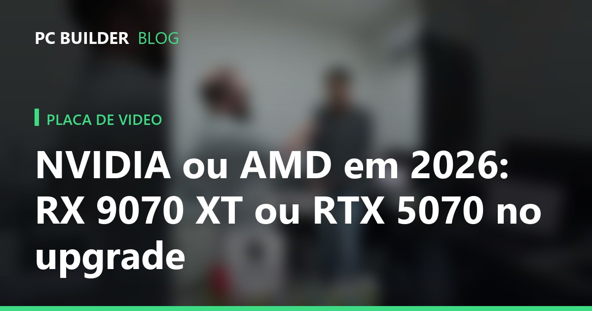 NVIDIA ou AMD em 2026: RX 9070 XT ou RTX 5070 no upgrade