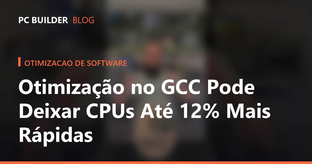 Otimização no GCC Pode Deixar CPUs Até 12% Mais Rápidas