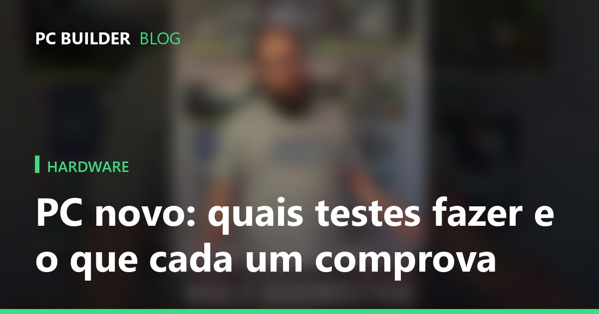 PC novo: quais testes fazer e o que cada um comprova