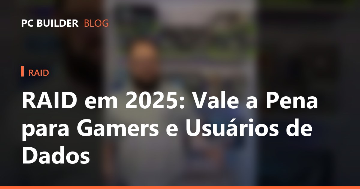 RAID em 2025: Vale a Pena para Gamers e Usuários de Dados
