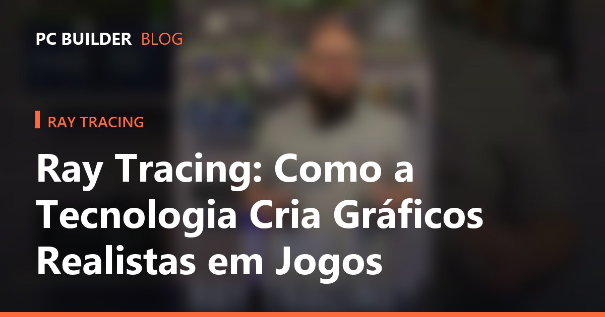 Ray Tracing: Como a Tecnologia Cria Gráficos Realistas em Jogos