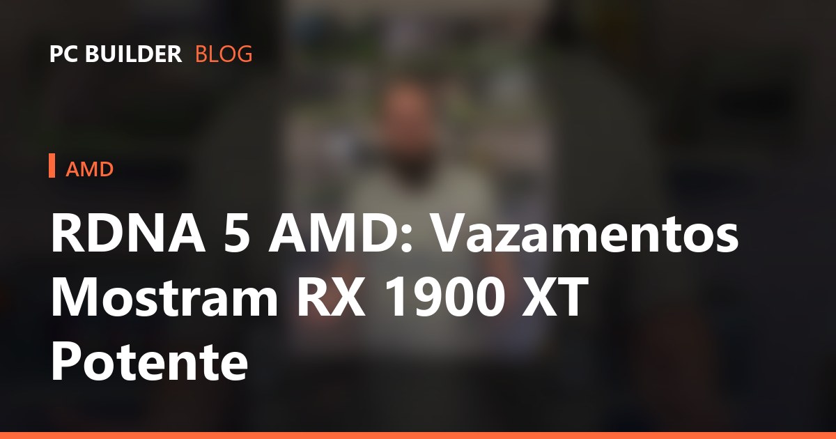 RDNA 5 AMD: Vazamentos Mostram RX 1900 XT Potente