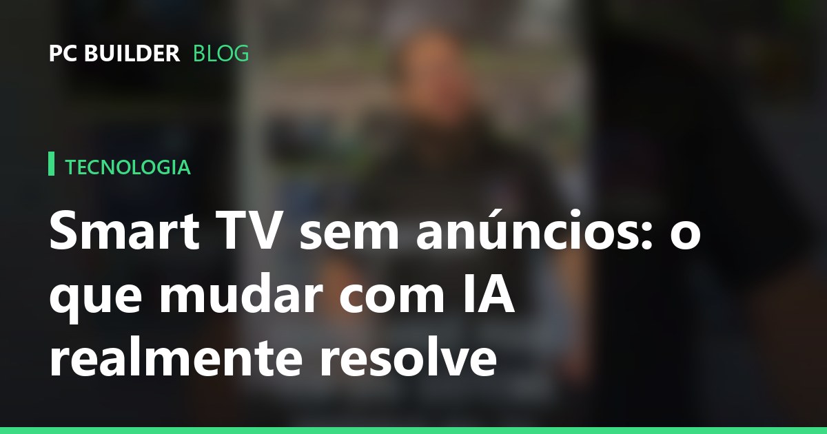 Smart TV sem anúncios: o que mudar com IA realmente resolve