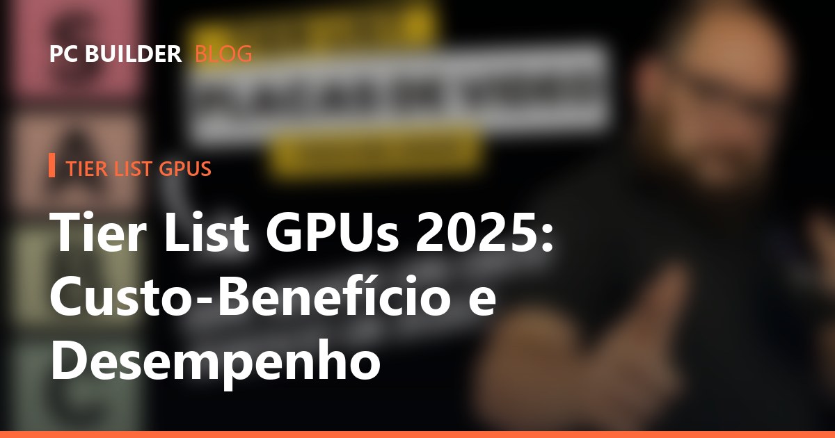 Tier List GPUs 2025: Custo-Benefício e Desempenho