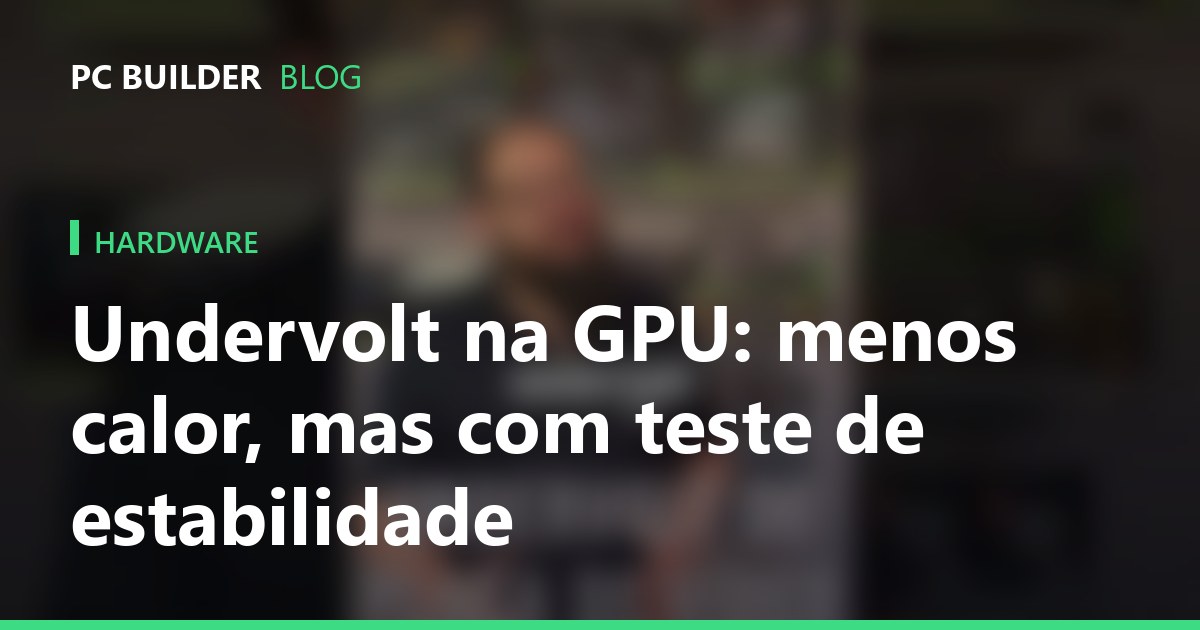 Undervolt na GPU: menos calor, mas com teste de estabilidade