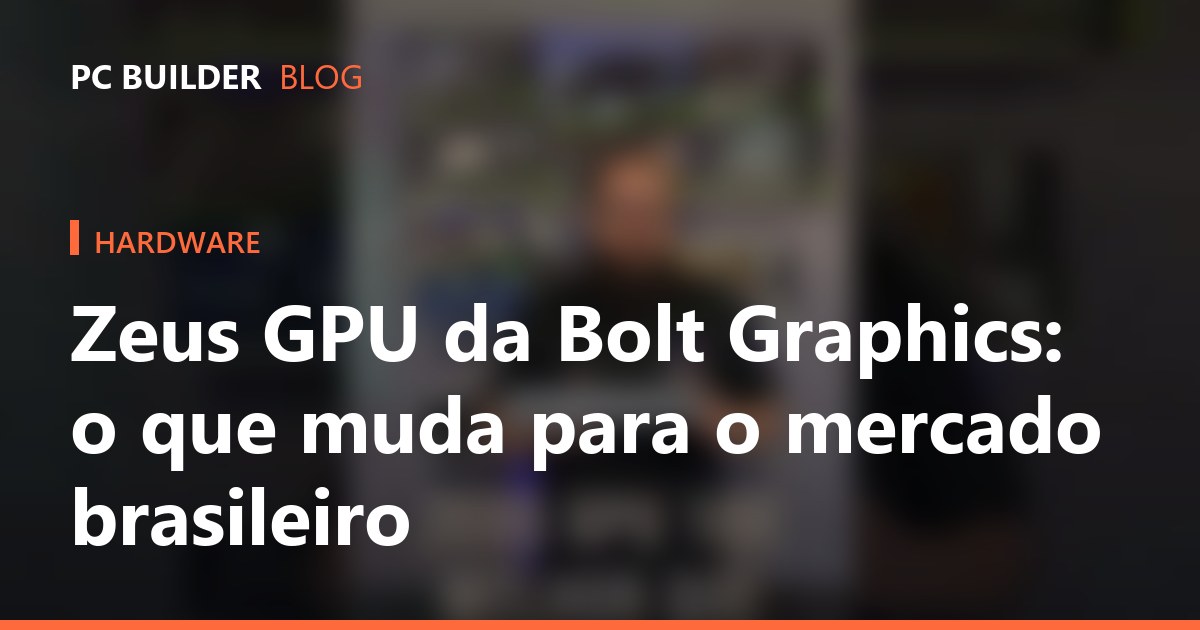 Zeus GPU da Bolt Graphics: o que muda para o mercado brasileiro